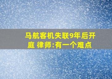 马航客机失联9年后开庭 律师:有一个难点